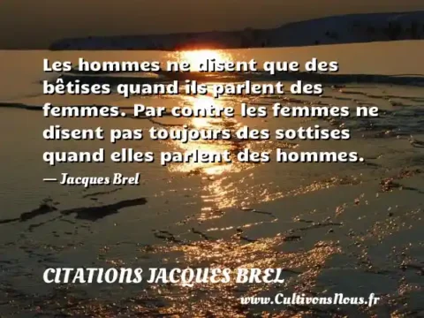 Les hommes ne disent que des bêtises quand ils parlent des femmes. Par contre les femmes ne disent pas toujours des sottises quand elles parlent des hommes. - Jacques Brel CITATIONS JACQUES BREL