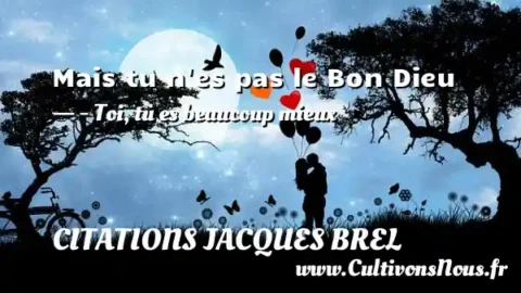 Mais tu n es pas le Bon Dieu - - Toi, tu es beaucoup mieux CITATIONS JACQUES BREL
