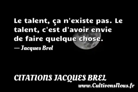 Le talent, ça n existe pas. Le talent, c est d avoir envie     de faire quelque chose.       - Jacques Brel CITATIONS JACQUES BREL
