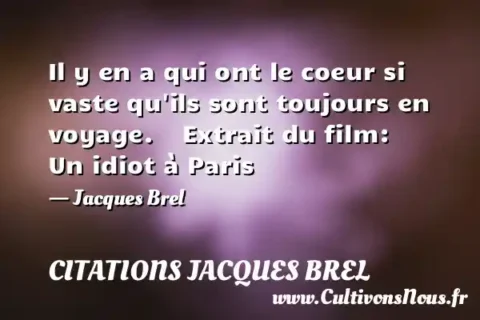 Il y en a qui ont le coeur si vaste qu ils sont toujours en voyage.    Extrait du film: Un idiot à Paris     - Jacques Brel CITATIONS JACQUES BREL
