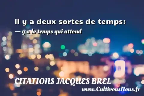Il y a deux sortes de temps: - y a le temps qui attend CITATIONS JACQUES BREL