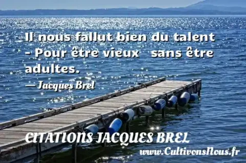 Il nous fallut bien du talent - Pour être vieux   sans être adultes.     - Jacques Brel CITATIONS JACQUES BREL