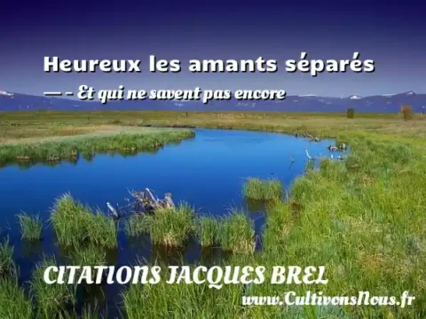 Heureux les amants séparés - - Et qui ne savent pas encore CITATIONS JACQUES BREL