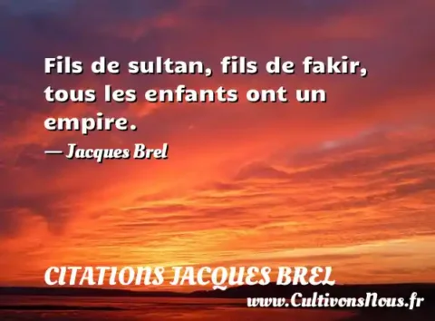 Fils de sultan, fils de fakir, tous les enfants ont un empire. - Jacques Brel CITATIONS JACQUES BREL