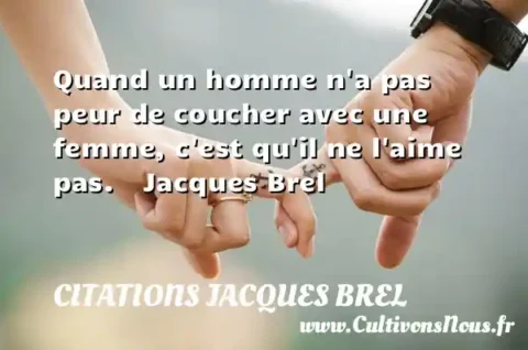 Quand un homme n a pas peur de coucher avec une femme, c est qu il ne l aime pas.    Jacques Brel      CITATIONS JACQUES BREL