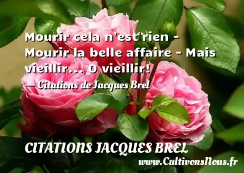 Mourir cela n est rien - Mourir la belle affaire - Mais vieillir... O vieillir! - Citations de Jacques Brel CITATIONS JACQUES BREL