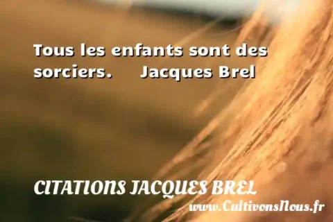 Tous les enfants sont des sorciers.      Jacques Brel      CITATIONS JACQUES BREL