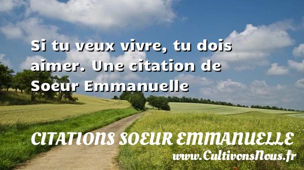 Si tu veux vivre, tu dois aimer - Citations Soeur Emmanuelle - Citation soeur