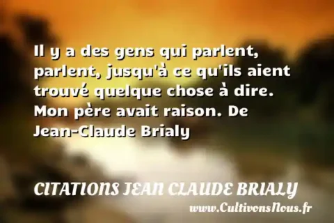 Il y a des gens qui parlent, parlent, jusqu à ce qu ils aient trouvé quelque chose à dire. Mon père avait raison. De Jean-Claude Brialy   CITATIONS JEAN CLAUDE BRIALY