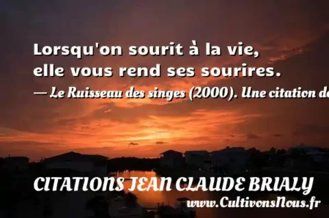 Lorsqu on sourit à la vie, elle vous rend ses sourires. - Le Ruisseau des singes (2000). Une citation de Jean-Claude Brialy CITATIONS JEAN CLAUDE BRIALY