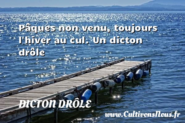 Pâques non venu, toujours l’hiver au cul. - Dicton drôle