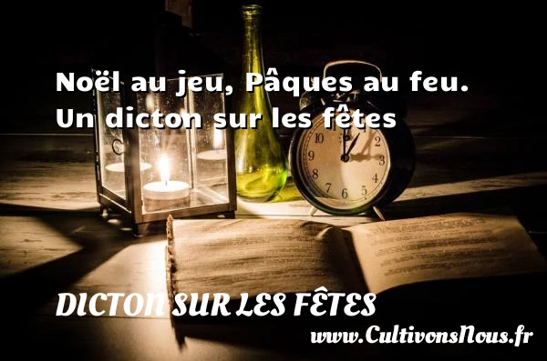 Noël au jeu, Pâques au feu. - Dicton sur les fêtes