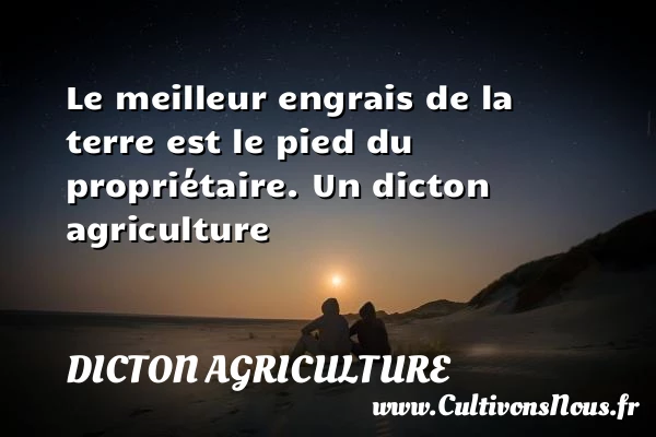 Le meilleur engrais de la terre est le pied - Dicton agriculture