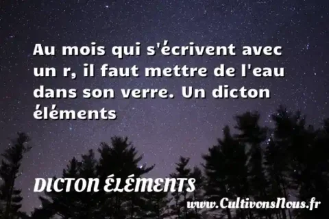 Au mois qui s écrivent avec un r, il faut mettre de l eau dans son verre. Un dicton éléments DICTON ÉLÉMENTS