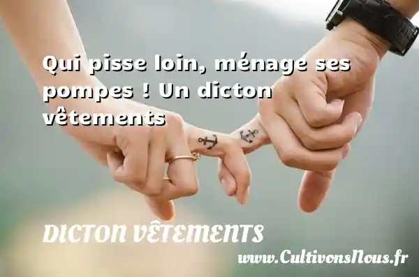 Qui pisse loin, ménage ses pompes ! Un dicton vêtements DICTON VÊTEMENTS