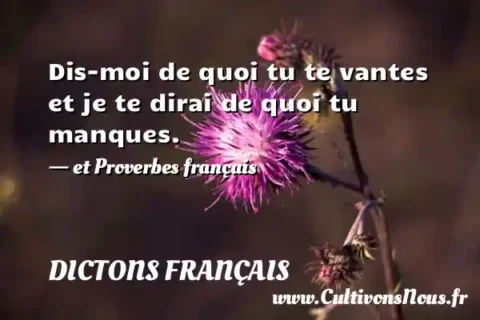 Dis-moi de quoi tu te vantes et je te dirai de quoi tu manques. - et Proverbes français DICTONS FRANÇAIS