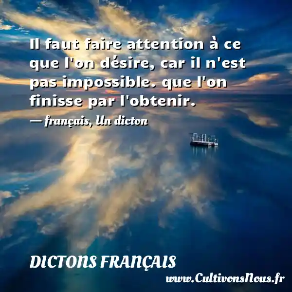 Il faut faire attention à ce que l on désire, car il n est pas impossible. que l on finisse par l obtenir. - français,  Un dicton DICTONS FRANÇAIS