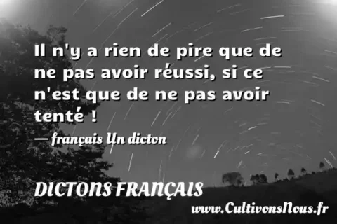 Il n y a rien de pire que de ne pas avoir réussi, si ce n est que de ne pas avoir tenté ! - français Un dicton DICTONS FRANÇAIS