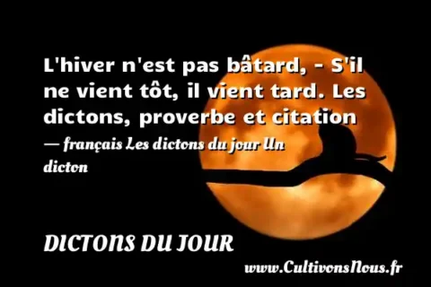 L hiver n est pas bâtard, - S il ne vient tôt, il vient tard. Les dictons, proverbe et citation - français Les dictons du jour Un dicton DICTONS DU JOUR
