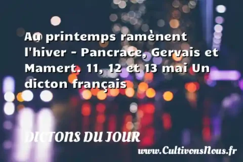 Au printemps ramènent l hiver - Pancrace, Gervais et Mamert. 11, 12 et 13 mai Un dicton français DICTONS DU JOUR