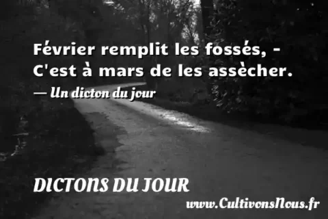 Février remplit les fossés, - C est à mars de les assècher. - Un dicton du jour DICTONS DU JOUR