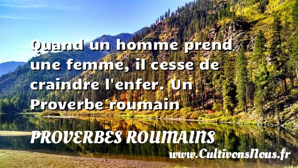 Quand un homme prend une femme, il cesse de craindre - Proverbes roumains - Proverbes femmes