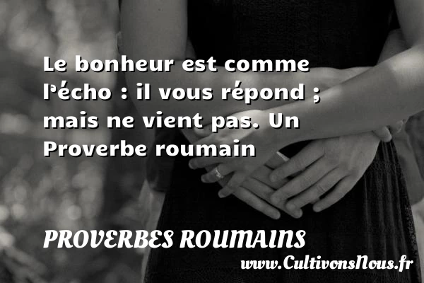 Le bonheur est comme l’écho : il vous répond - Proverbes roumains - Proverbes philosophiques