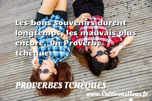 Les bons souvenirs durent longtemps, les mauvais plus - Proverbes tchèques