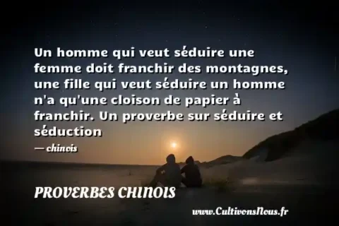 Un homme qui veut séduire une femme doit franchir des montagnes, une fille qui veut séduire un homme n a qu une cloison de papier à franchir. Un proverbe sur séduire et séduction - chinois PROVERBES CHINOIS