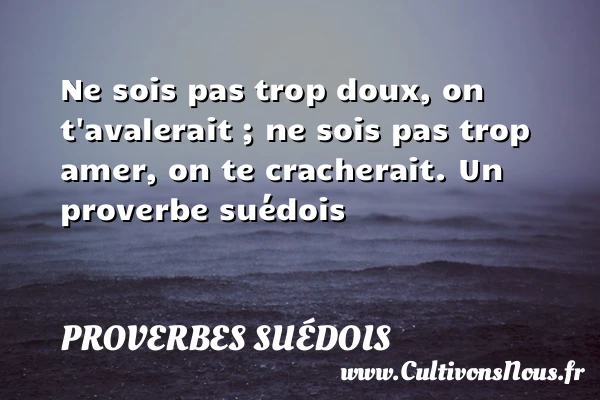 Ne sois pas trop doux, on t’avalerait ; ne sois - Proverbes suédois