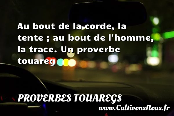 Au bout de la corde, la tente ; - Proverbes touaregs