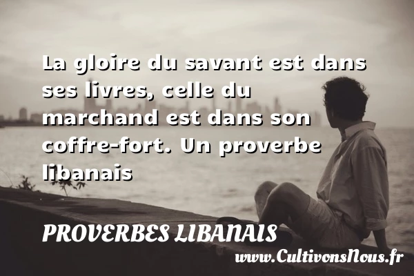 La gloire du savant est dans ses livres, celle du marchand est dans son - Proverbes libanais