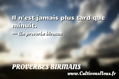 Il n est jamais plus tard que minuit. - Un proverbe birman PROVERBES BIRMANS