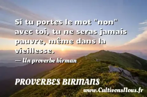 Si tu portes le mot  non  avec toi, tu ne seras jamais pauvre, même dans la vieillesse. - Un proverbe birman PROVERBES BIRMANS