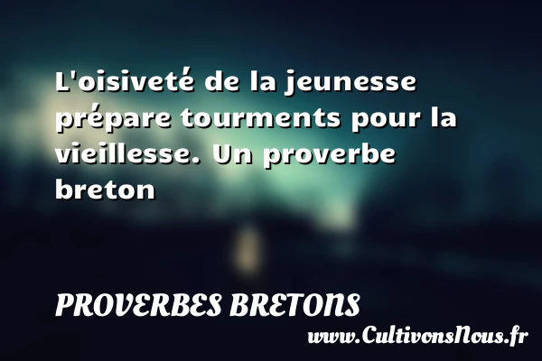 L’oisiveté de la jeunesse prépare tourments pour la - Proverbes bretons - Proverbes vieillesse