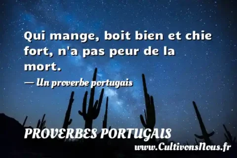 Qui mange, boit bien et chie fort, n a pas peur de la mort. - Un proverbe portugais PROVERBES PORTUGAIS