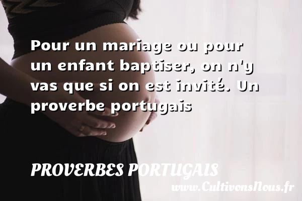 Pour un mariage ou pour un enfant baptiser, on n’y - Proverbes portugais - Proverbes fun - Proverbes philosophiques