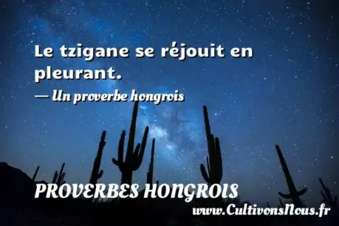 Le tzigane se réjouit en pleurant. - Un proverbe hongrois PROVERBES HONGROIS