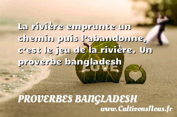 La rivière emprunte un chemin puis l’abandonne, c’est - Proverbes bangladesh - Proverbes philosophiques