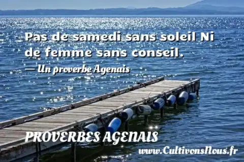 Pas de samedi sans soleil Ni de femme sans conseil. - Un proverbe Agenais PROVERBES AGENAIS