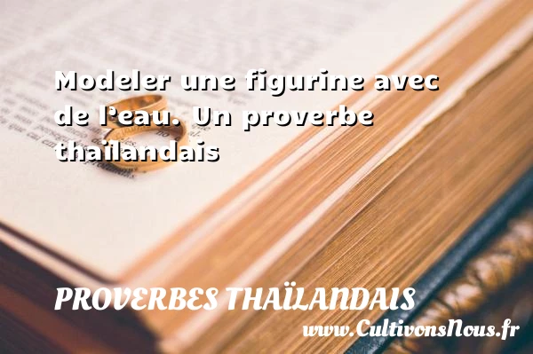 Modeler une figurine avec de l’eau. - Proverbes thaïlandais