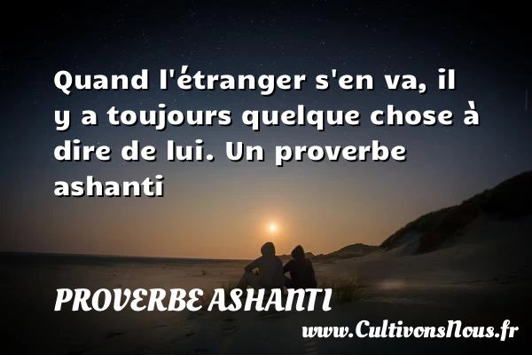 Quand l’étranger s’en va, il y a toujours quelque chose à - proverbe ashanti