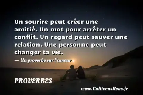 Un sourire peut créer une amitié. Un mot pour arrêter un conflit. Un regard peut sauver une relation. Une personne peut changer ta vie. - Un proverbe sur l amour PROVERBES