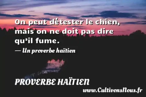 On peut détester le chien, mais on ne doit pas dire qu’il fume. - Un proverbe haïtien PROVERBE HAÏTIEN