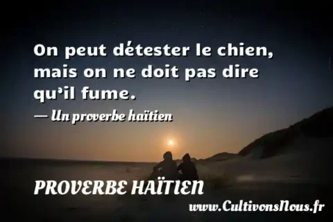 On peut détester le chien, mais on ne doit pas dire qu’il fume. - Un proverbe haïtien PROVERBE HAÏTIEN