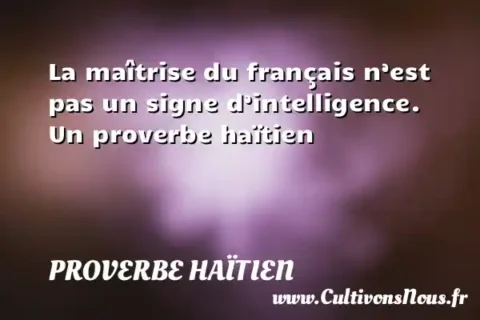 La maîtrise du français n’est pas un signe d’intelligence. Un proverbe haïtien PROVERBE HAÏTIEN