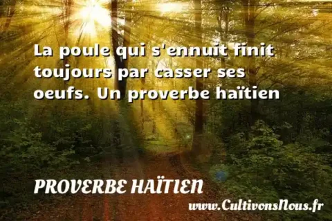 La poule qui s ennuit finit toujours par casser ses oeufs. Un proverbe haïtien PROVERBE HAÏTIEN