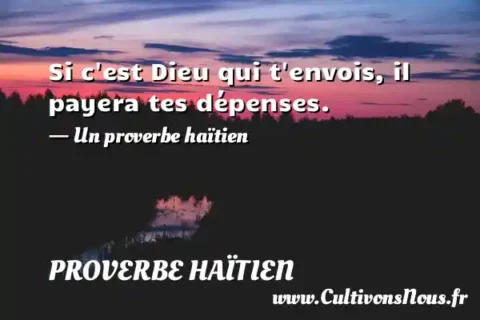 Si c est Dieu qui t envois, il payera tes dépenses. - Un proverbe haïtien PROVERBE HAÏTIEN