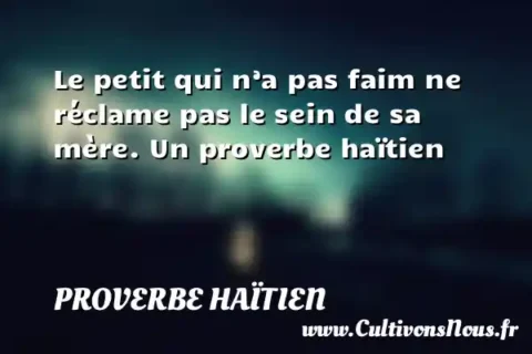 Le petit qui n’a pas faim ne réclame pas le sein de sa mère. Un proverbe haïtien PROVERBE HAÏTIEN