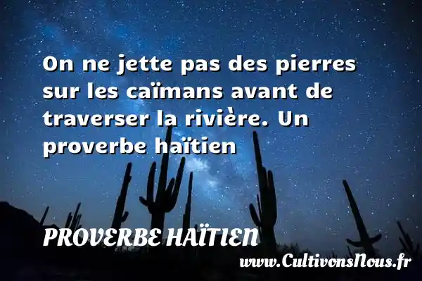 On ne jette pas des pierres sur les caïmans avant de traverser la rivière. Un proverbe haïtien PROVERBE HAÏTIEN